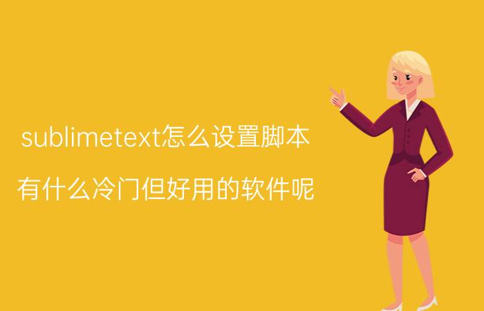 sublimetext怎么设置脚本 有什么冷门但好用的软件呢？